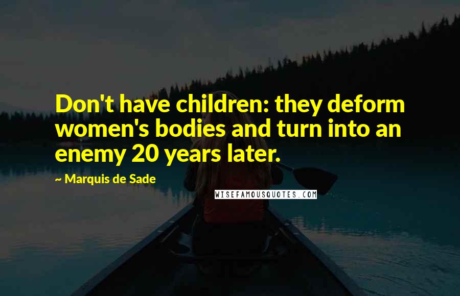 Marquis De Sade Quotes: Don't have children: they deform women's bodies and turn into an enemy 20 years later.