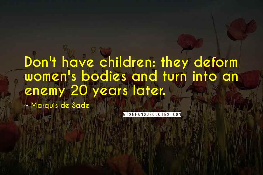 Marquis De Sade Quotes: Don't have children: they deform women's bodies and turn into an enemy 20 years later.