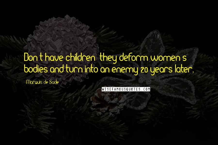 Marquis De Sade Quotes: Don't have children: they deform women's bodies and turn into an enemy 20 years later.