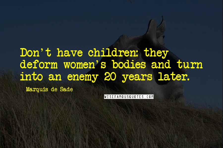 Marquis De Sade Quotes: Don't have children: they deform women's bodies and turn into an enemy 20 years later.