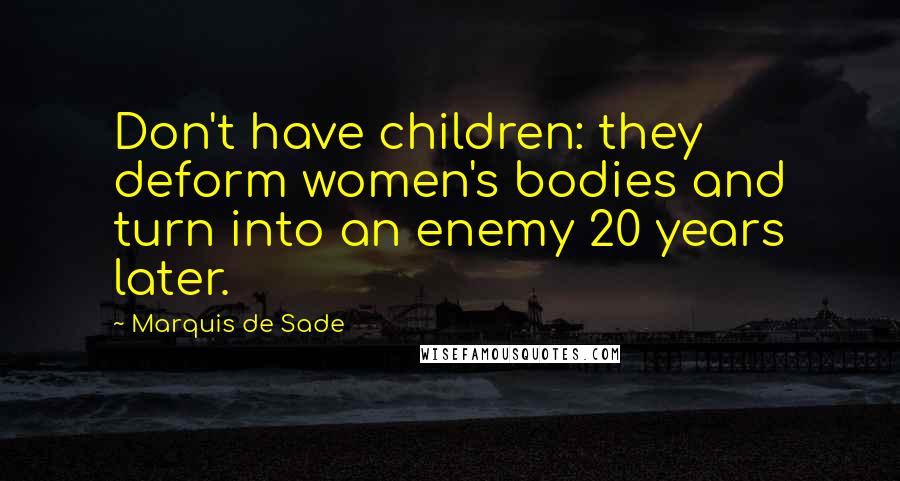 Marquis De Sade Quotes: Don't have children: they deform women's bodies and turn into an enemy 20 years later.