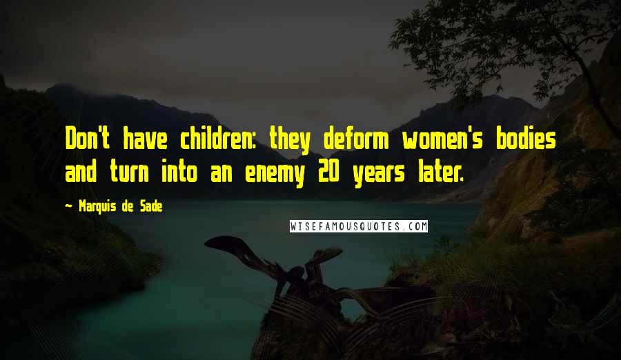 Marquis De Sade Quotes: Don't have children: they deform women's bodies and turn into an enemy 20 years later.