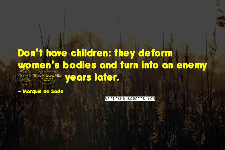 Marquis De Sade Quotes: Don't have children: they deform women's bodies and turn into an enemy 20 years later.