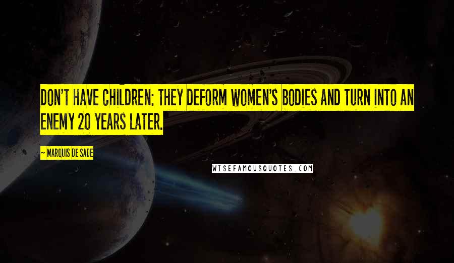 Marquis De Sade Quotes: Don't have children: they deform women's bodies and turn into an enemy 20 years later.