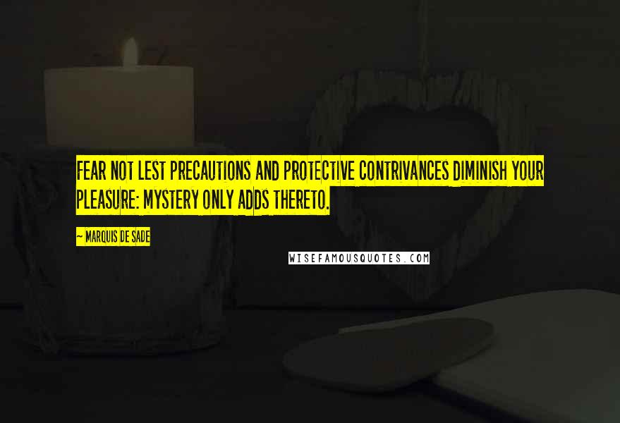 Marquis De Sade Quotes: Fear not lest precautions and protective contrivances diminish your pleasure: mystery only adds thereto.