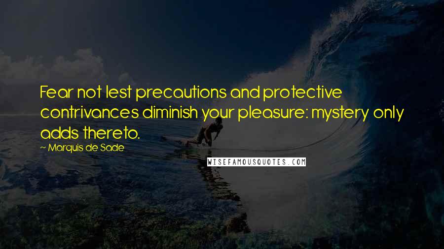 Marquis De Sade Quotes: Fear not lest precautions and protective contrivances diminish your pleasure: mystery only adds thereto.