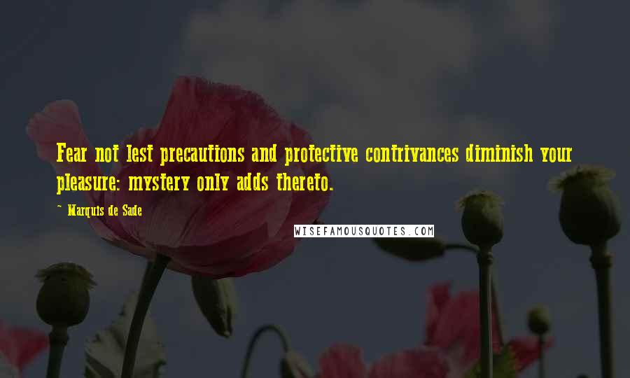 Marquis De Sade Quotes: Fear not lest precautions and protective contrivances diminish your pleasure: mystery only adds thereto.