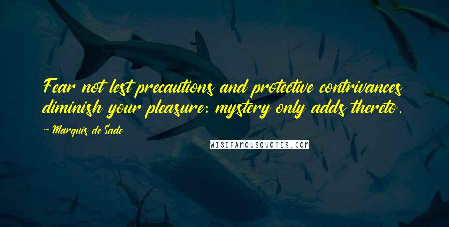 Marquis De Sade Quotes: Fear not lest precautions and protective contrivances diminish your pleasure: mystery only adds thereto.