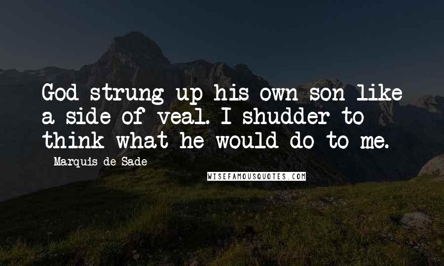 Marquis De Sade Quotes: God strung up his own son like a side of veal. I shudder to think what he would do to me.