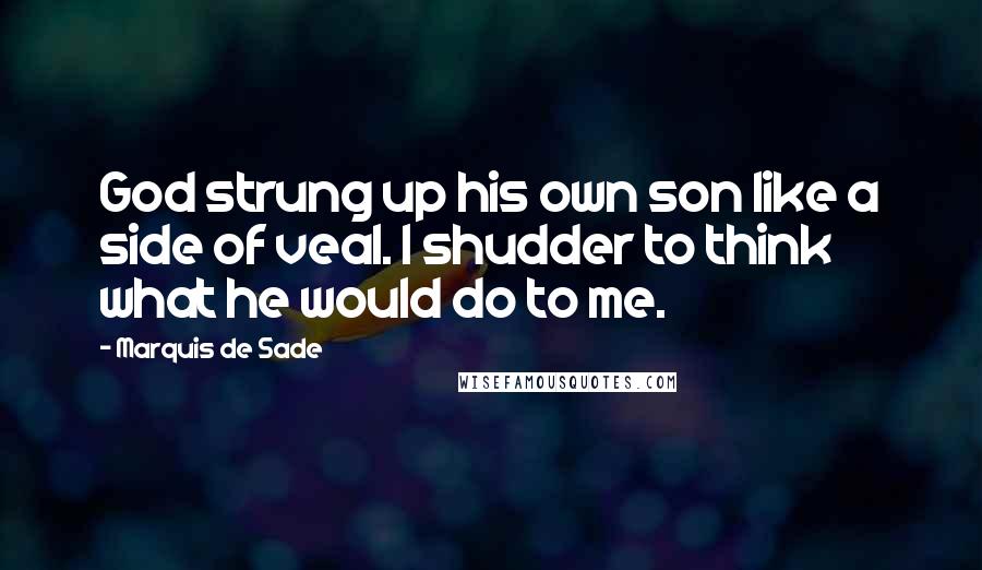 Marquis De Sade Quotes: God strung up his own son like a side of veal. I shudder to think what he would do to me.