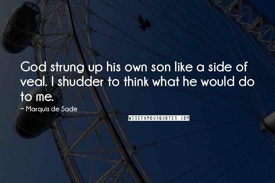 Marquis De Sade Quotes: God strung up his own son like a side of veal. I shudder to think what he would do to me.