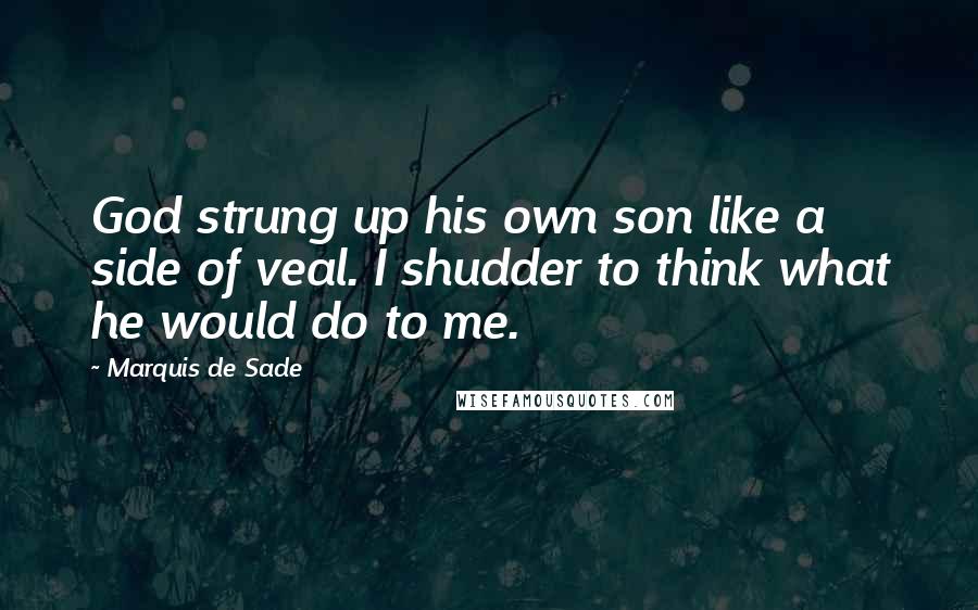 Marquis De Sade Quotes: God strung up his own son like a side of veal. I shudder to think what he would do to me.