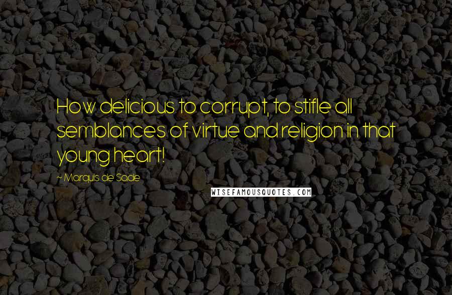 Marquis De Sade Quotes: How delicious to corrupt, to stifle all semblances of virtue and religion in that young heart!