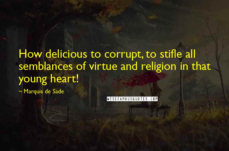 Marquis De Sade Quotes: How delicious to corrupt, to stifle all semblances of virtue and religion in that young heart!