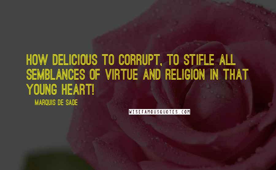 Marquis De Sade Quotes: How delicious to corrupt, to stifle all semblances of virtue and religion in that young heart!