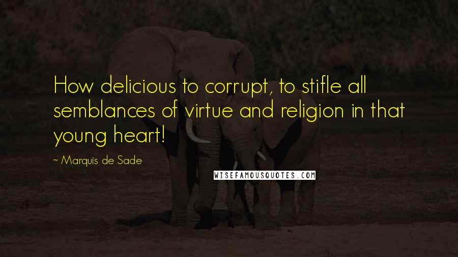 Marquis De Sade Quotes: How delicious to corrupt, to stifle all semblances of virtue and religion in that young heart!