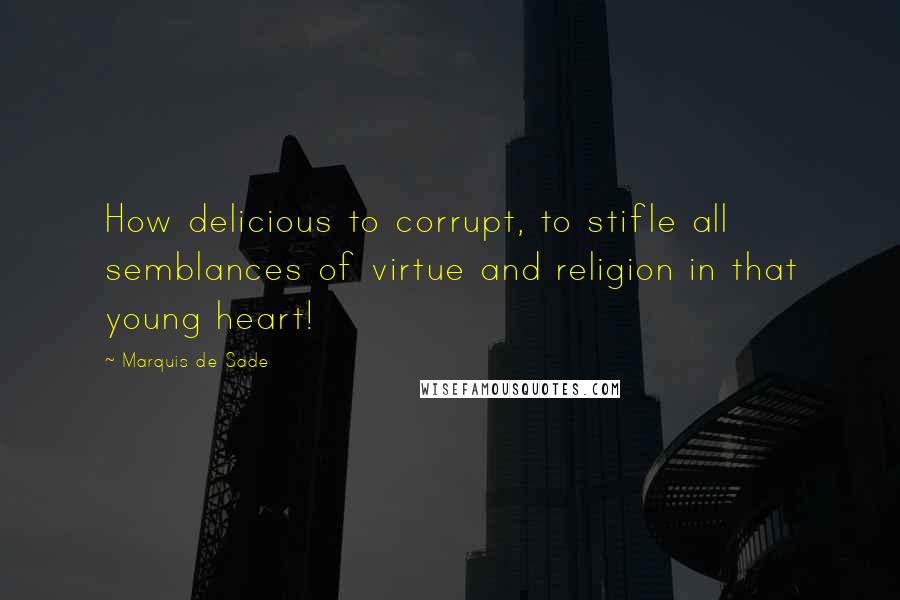 Marquis De Sade Quotes: How delicious to corrupt, to stifle all semblances of virtue and religion in that young heart!