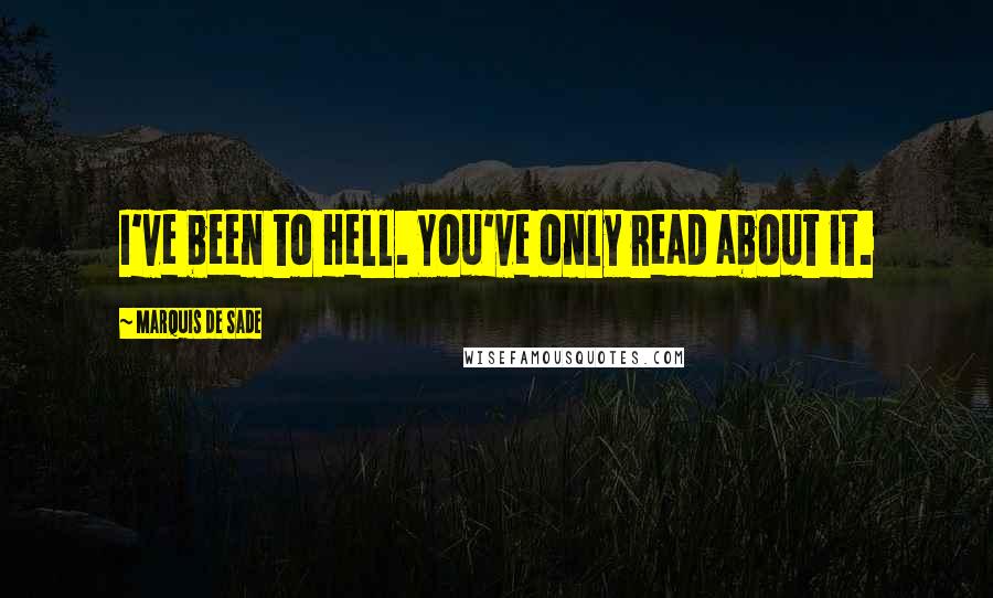 Marquis De Sade Quotes: I've been to Hell. You've only read about it.