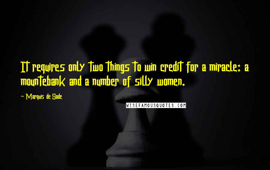 Marquis De Sade Quotes: It requires only two things to win credit for a miracle: a mountebank and a number of silly women.