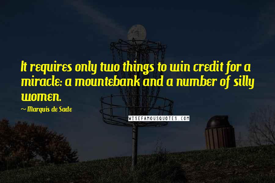 Marquis De Sade Quotes: It requires only two things to win credit for a miracle: a mountebank and a number of silly women.