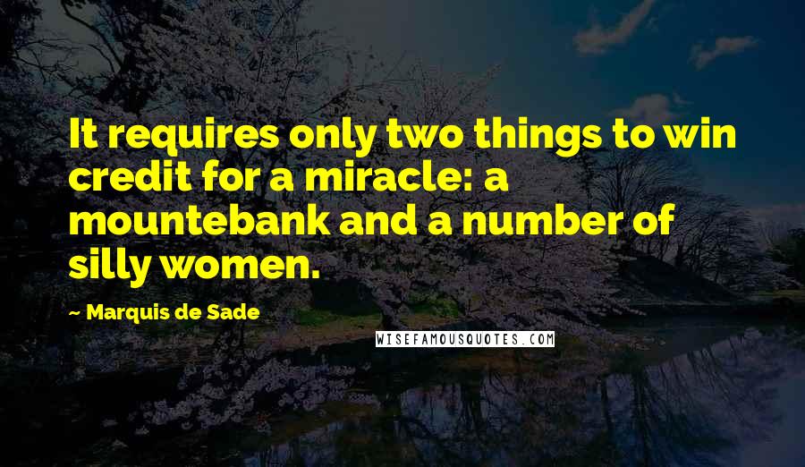 Marquis De Sade Quotes: It requires only two things to win credit for a miracle: a mountebank and a number of silly women.