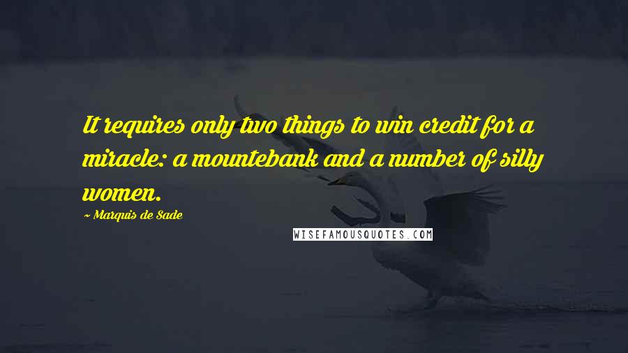 Marquis De Sade Quotes: It requires only two things to win credit for a miracle: a mountebank and a number of silly women.