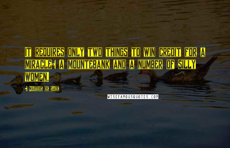 Marquis De Sade Quotes: It requires only two things to win credit for a miracle: a mountebank and a number of silly women.