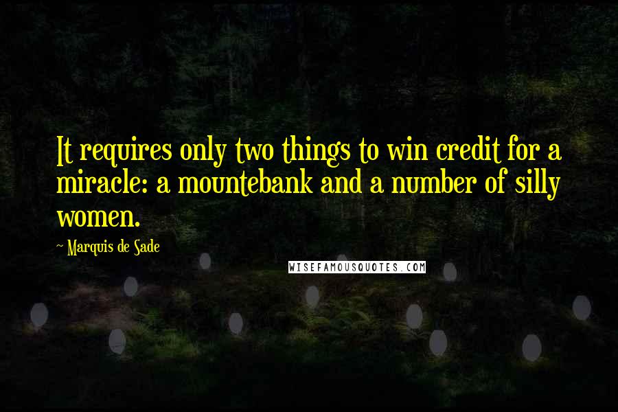 Marquis De Sade Quotes: It requires only two things to win credit for a miracle: a mountebank and a number of silly women.