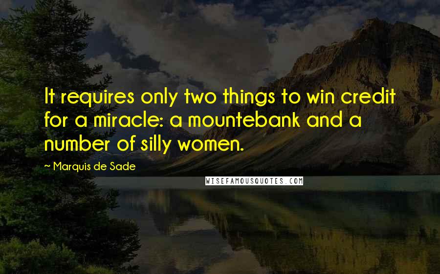 Marquis De Sade Quotes: It requires only two things to win credit for a miracle: a mountebank and a number of silly women.