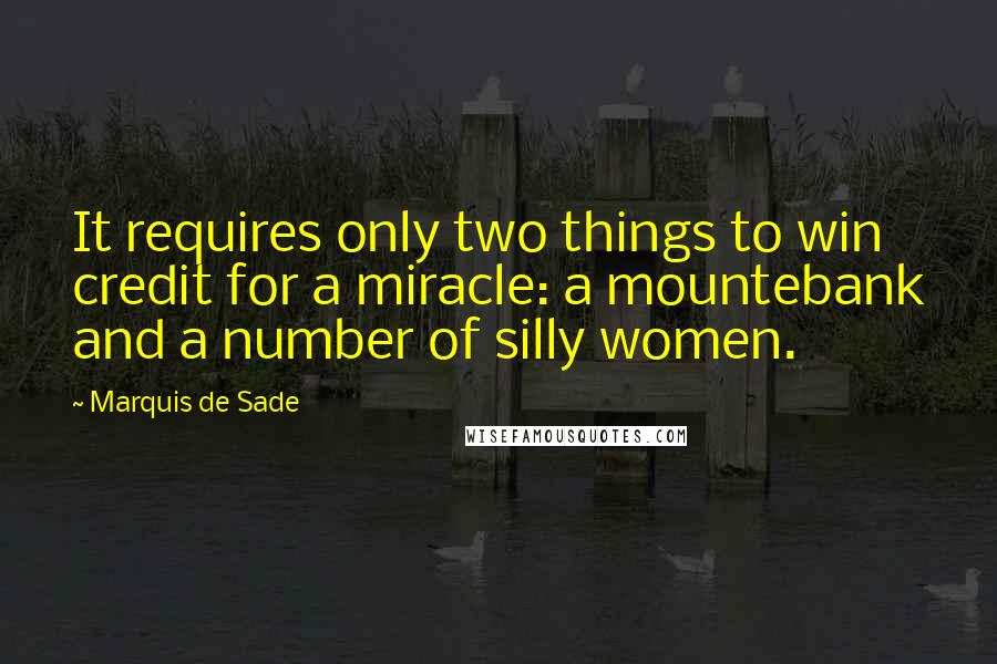 Marquis De Sade Quotes: It requires only two things to win credit for a miracle: a mountebank and a number of silly women.