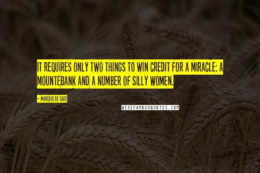 Marquis De Sade Quotes: It requires only two things to win credit for a miracle: a mountebank and a number of silly women.