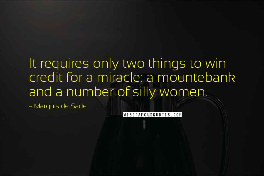 Marquis De Sade Quotes: It requires only two things to win credit for a miracle: a mountebank and a number of silly women.