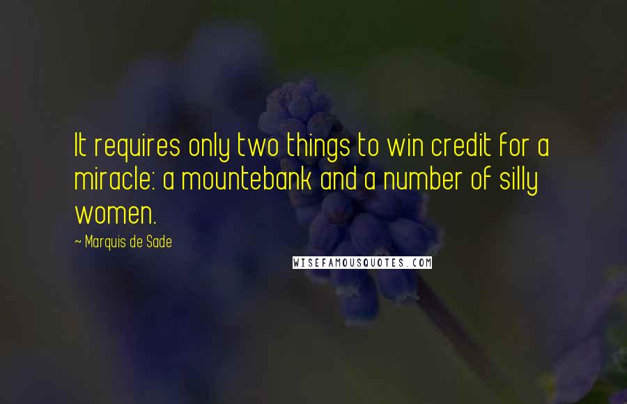 Marquis De Sade Quotes: It requires only two things to win credit for a miracle: a mountebank and a number of silly women.