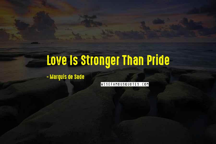 Marquis De Sade Quotes: Love Is Stronger Than Pride