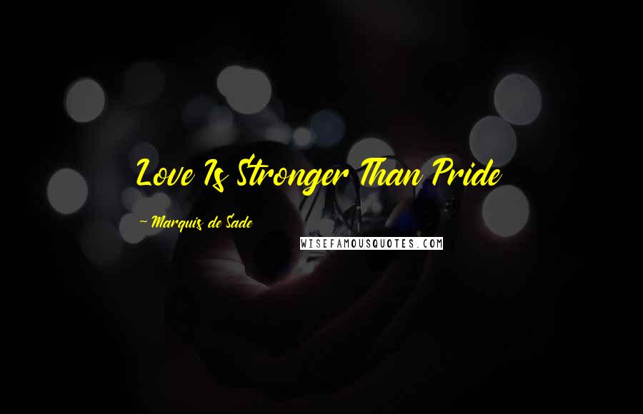Marquis De Sade Quotes: Love Is Stronger Than Pride