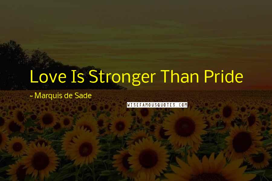 Marquis De Sade Quotes: Love Is Stronger Than Pride