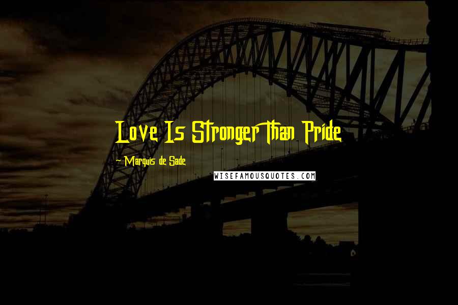 Marquis De Sade Quotes: Love Is Stronger Than Pride