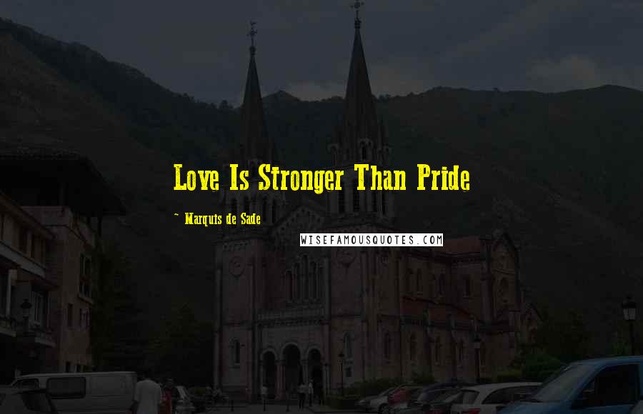 Marquis De Sade Quotes: Love Is Stronger Than Pride