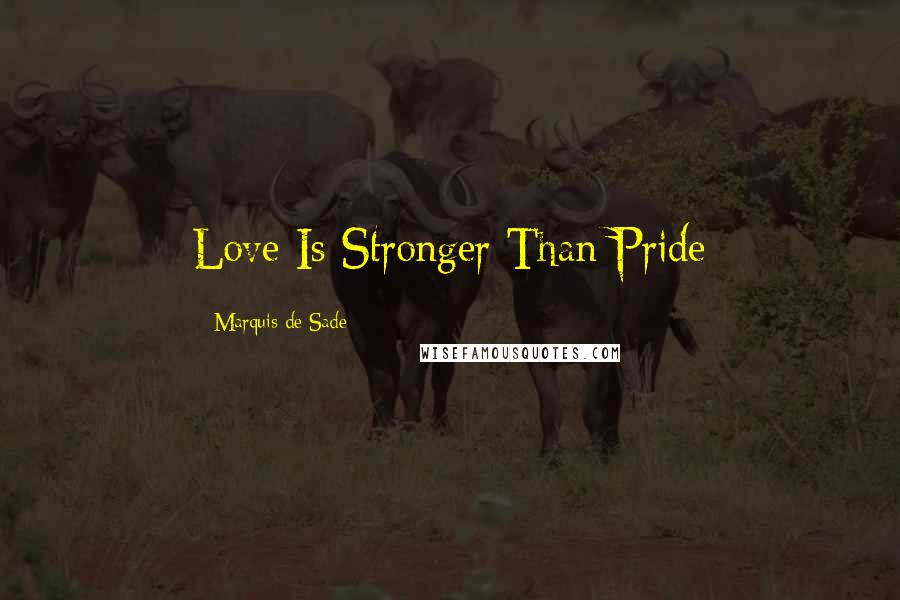 Marquis De Sade Quotes: Love Is Stronger Than Pride