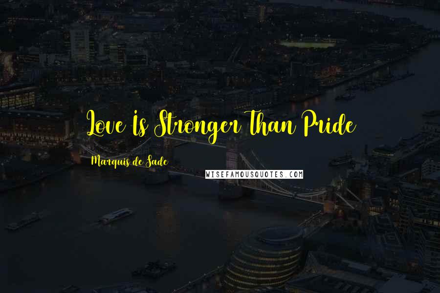 Marquis De Sade Quotes: Love Is Stronger Than Pride