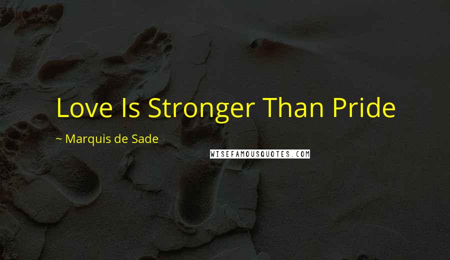 Marquis De Sade Quotes: Love Is Stronger Than Pride