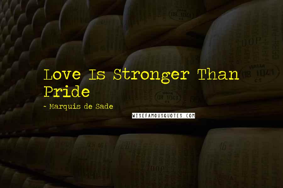 Marquis De Sade Quotes: Love Is Stronger Than Pride