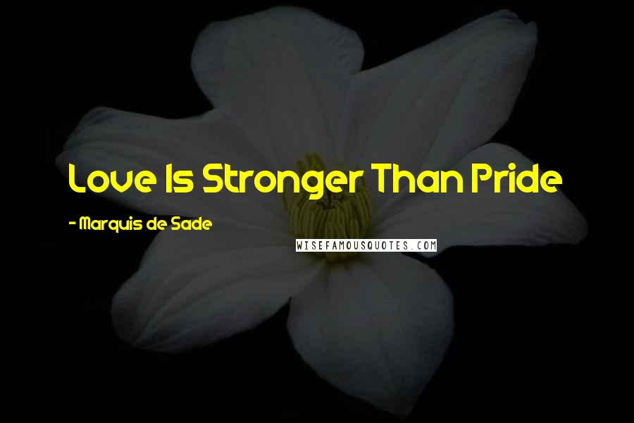 Marquis De Sade Quotes: Love Is Stronger Than Pride