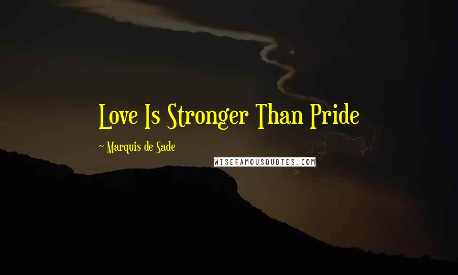 Marquis De Sade Quotes: Love Is Stronger Than Pride