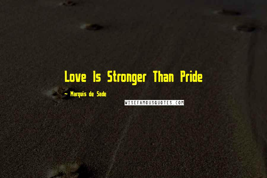 Marquis De Sade Quotes: Love Is Stronger Than Pride