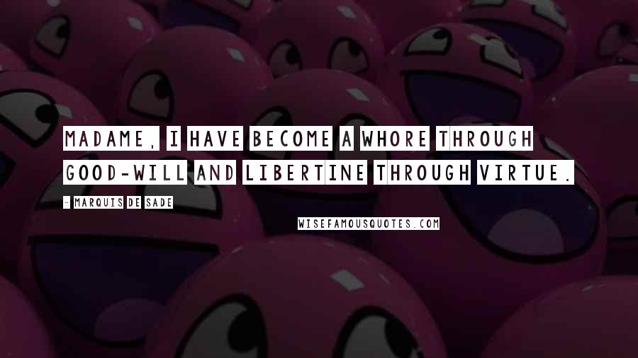 Marquis De Sade Quotes: Madame, I have become a whore through good-will and libertine through virtue.