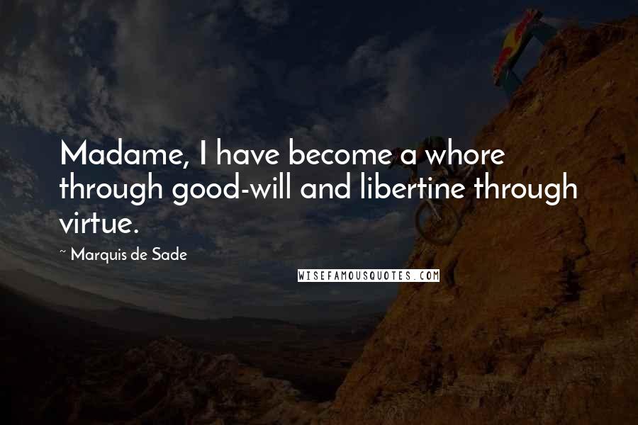 Marquis De Sade Quotes: Madame, I have become a whore through good-will and libertine through virtue.