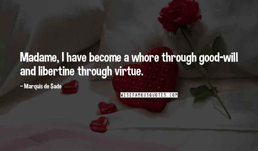 Marquis De Sade Quotes: Madame, I have become a whore through good-will and libertine through virtue.