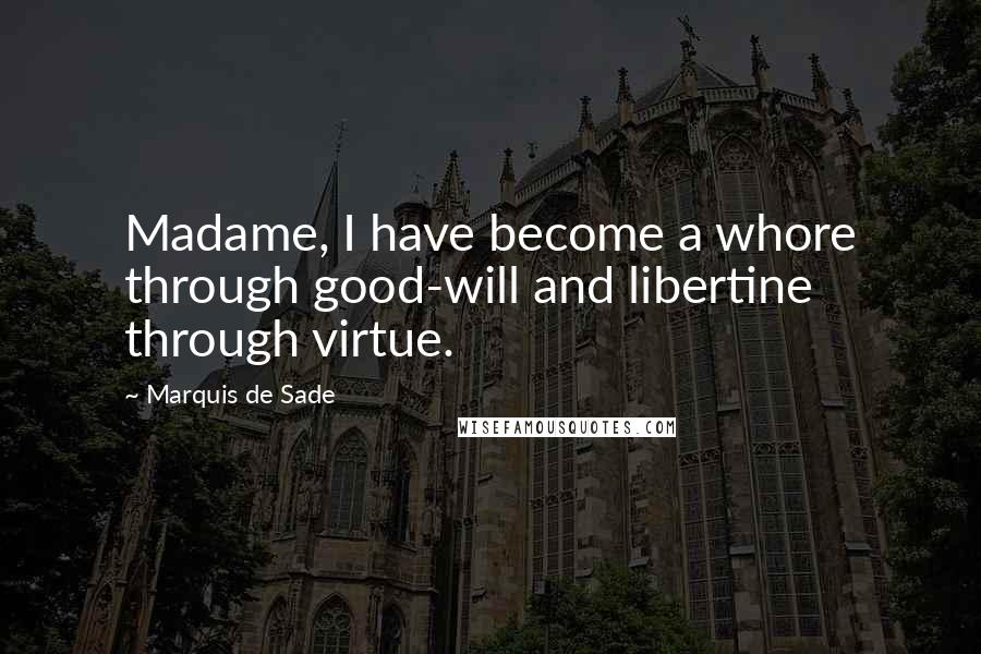 Marquis De Sade Quotes: Madame, I have become a whore through good-will and libertine through virtue.