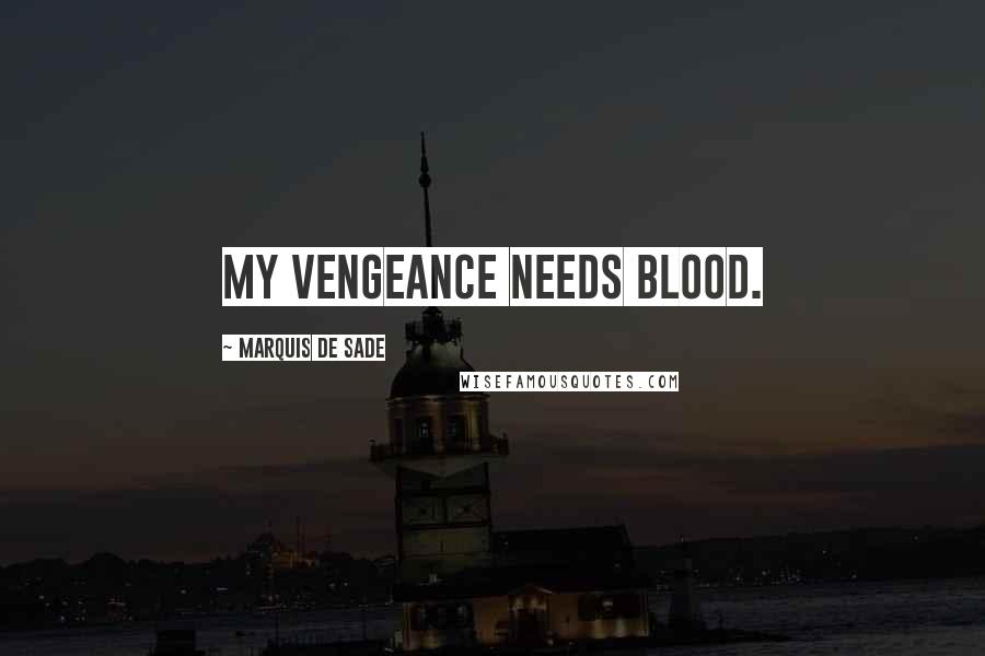 Marquis De Sade Quotes: My vengeance needs blood.